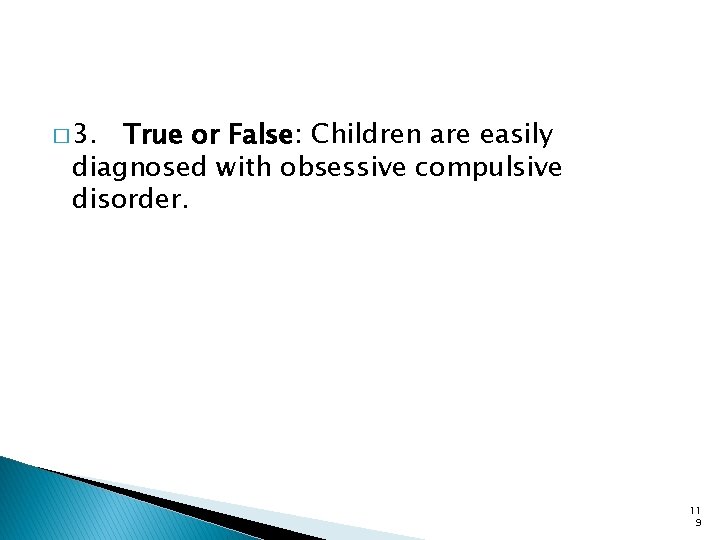 � 3. True or False: Children are easily diagnosed with obsessive compulsive disorder. 11