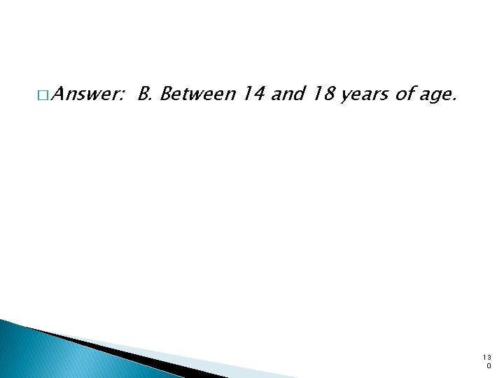 � Answer: B. Between 14 and 18 years of age. 13 0 