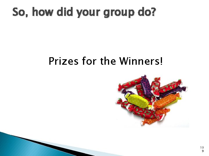 So, how did your group do? Prizes for the Winners! 13 9 