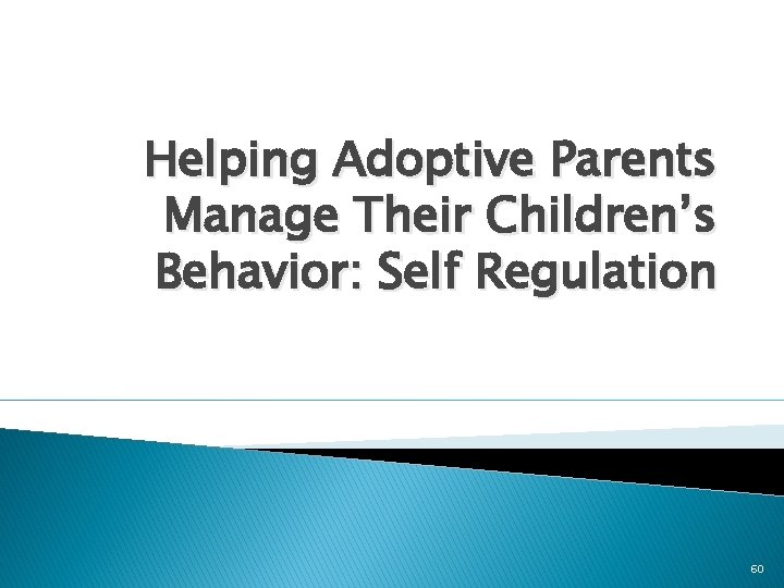 Helping Adoptive Parents Manage Their Children’s Behavior: Self Regulation 60 