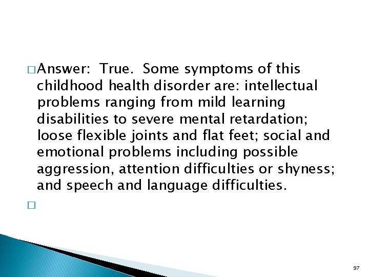 � Answer: True. Some symptoms of this childhood health disorder are: intellectual problems ranging