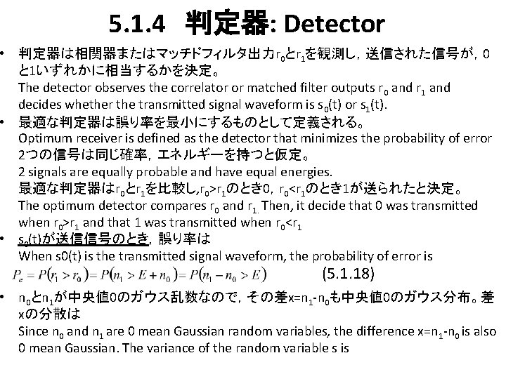 5. 1. 4　判定器: Detector • 判定器は相関器またはマッチドフィルタ出力r 0とr 1を観測し，送信された信号が，0 と 1いずれかに相当するかを決定。 The detector observes the