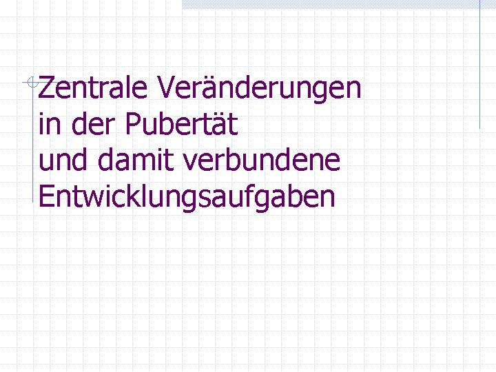 Zentrale Veränderungen in der Pubertät und damit verbundene Entwicklungsaufgaben 