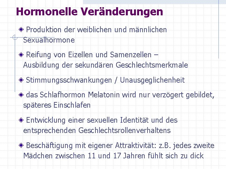 Hormonelle Veränderungen Produktion der weiblichen und männlichen Sexualhormone Reifung von Eizellen und Samenzellen –