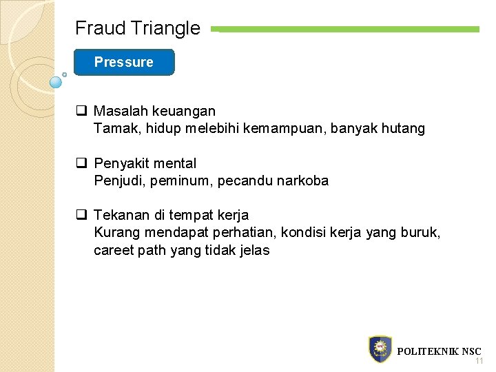 Fraud Triangle Pressure q Masalah keuangan Tamak, hidup melebihi kemampuan, banyak hutang q Penyakit