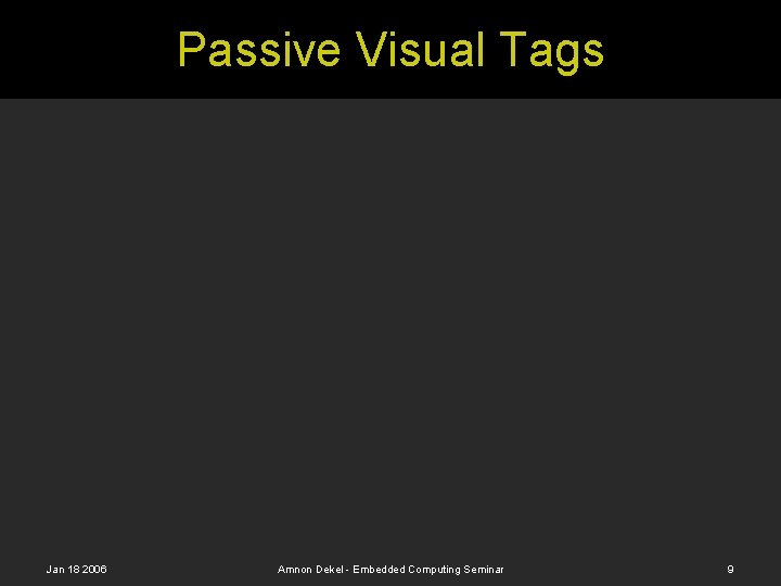 Passive Visual Tags Jan 18 2006 Amnon Dekel - Embedded Computing Seminar 9 