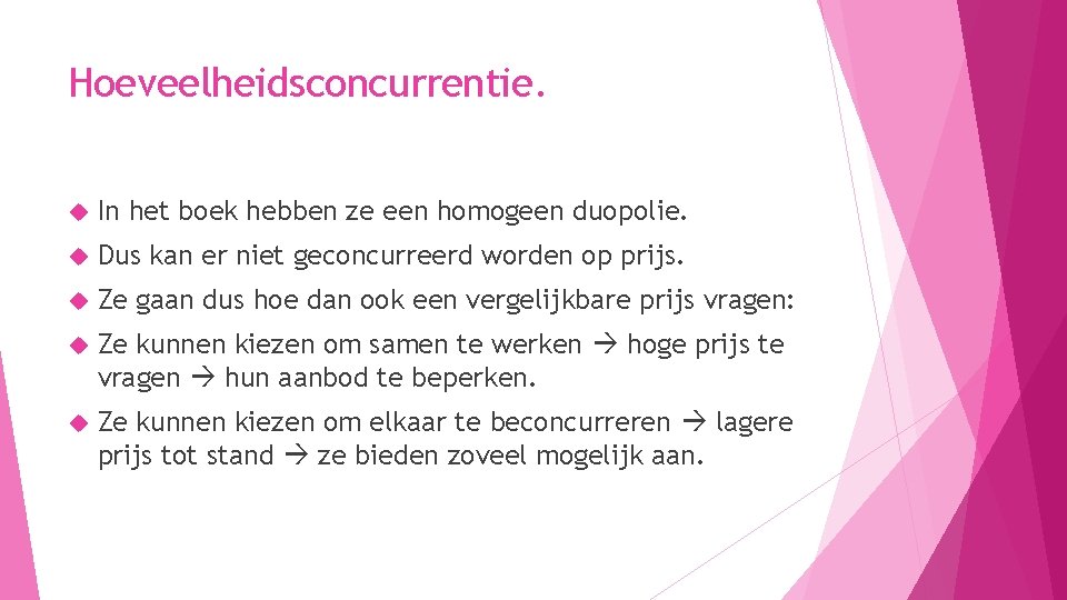 Hoeveelheidsconcurrentie. In het boek hebben ze een homogeen duopolie. Dus kan er niet geconcurreerd