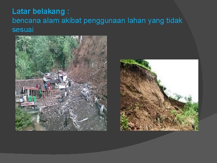 Latar belakang : bencana alam akibat penggunaan lahan yang tidak sesuai 