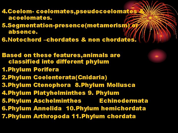 4. Coelom- coelomates, pseudocoelomates & acoelomates. 5. Segmentation-presence(metamerism) or absence. 6. Notochord –chordates &