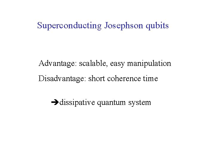 Superconducting Josephson qubits Advantage: scalable, easy manipulation Disadvantage: short coherence time dissipative quantum system