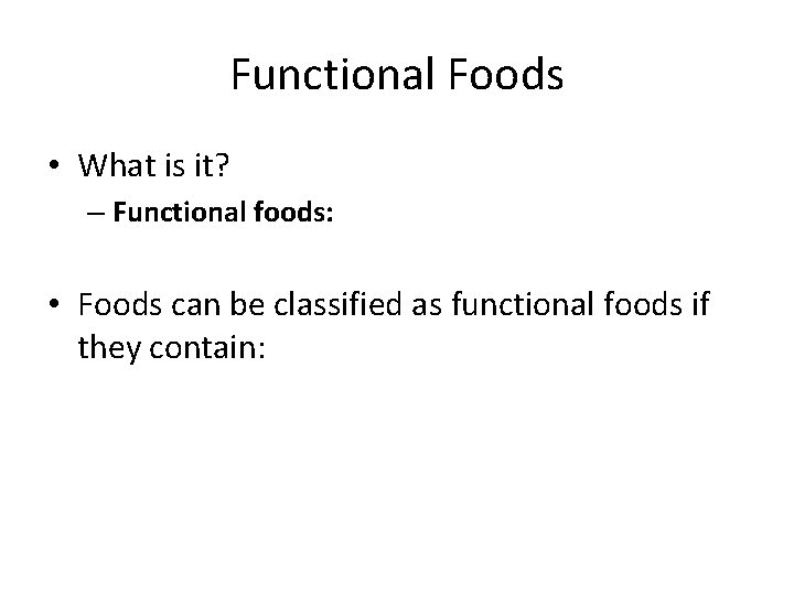 Functional Foods • What is it? – Functional foods: • Foods can be classified