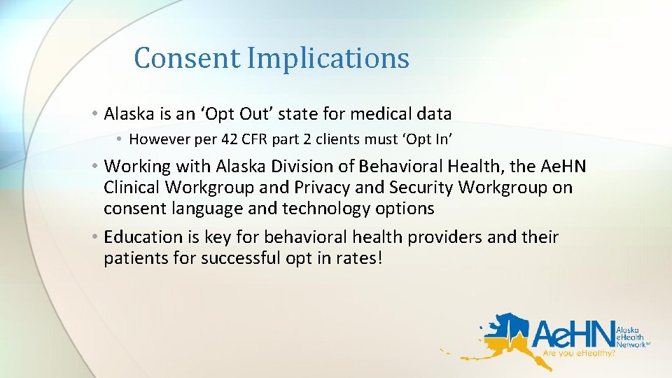 Consent Implications • Alaska is an ‘Opt Out’ state for medical data • However