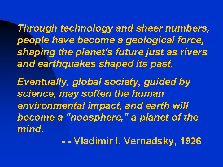 Through technology and sheer numbers, people have become a geological force, shaping the planet's
