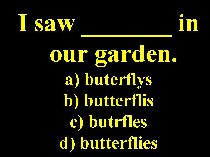 I saw _______ in our garden. a) buterflys b) butterflis c) butrfles d) butterflies