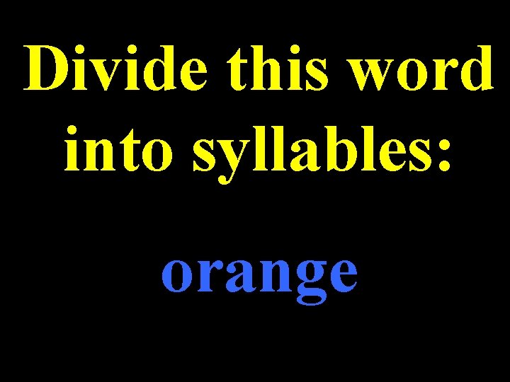 Divide this word into syllables: orange 