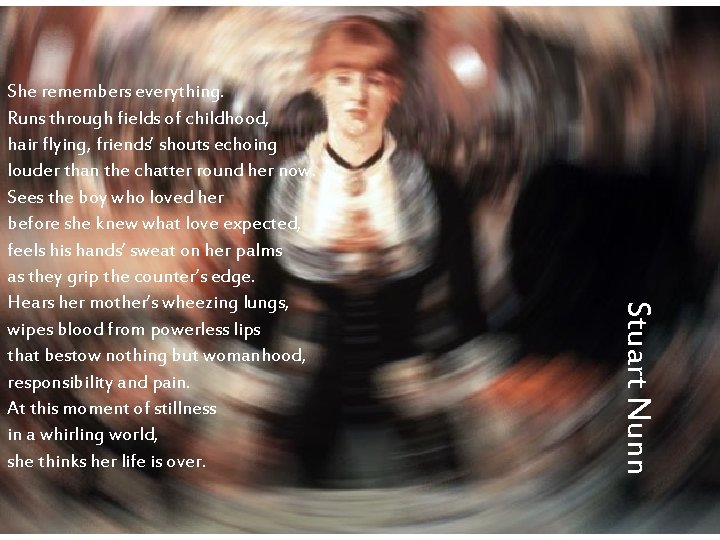 Stuart Nunn She remembers everything. Runs through fields of childhood, hair flying, friends’ shouts