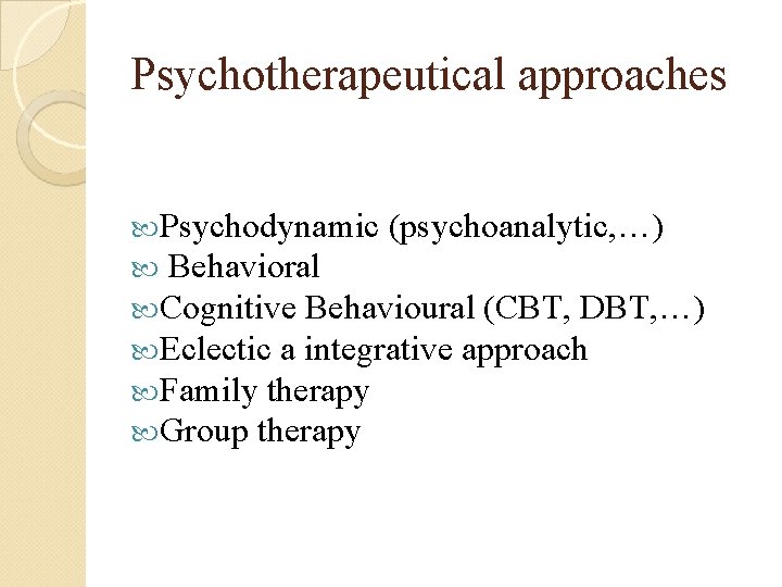 Psychotherapeutical approaches Psychodynamic (psychoanalytic, …) Behavioral Cognitive Behavioural (CBT, DBT, …) Eclectic a integrative