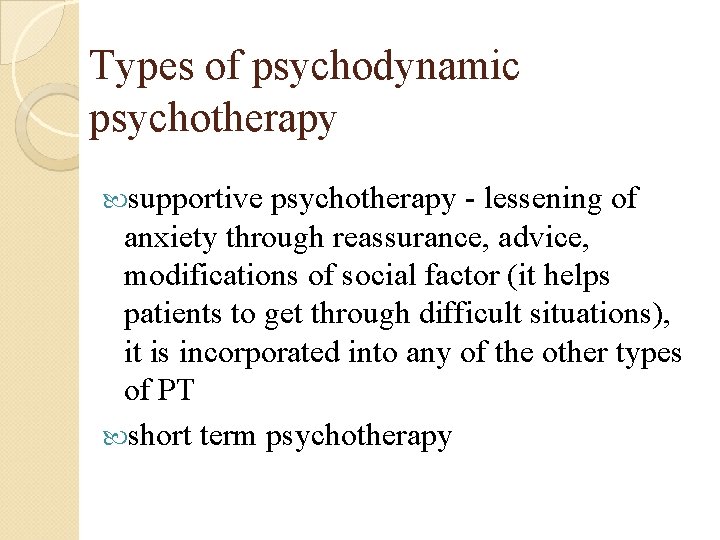 Types of psychodynamic psychotherapy supportive psychotherapy - lessening of anxiety through reassurance, advice, modifications