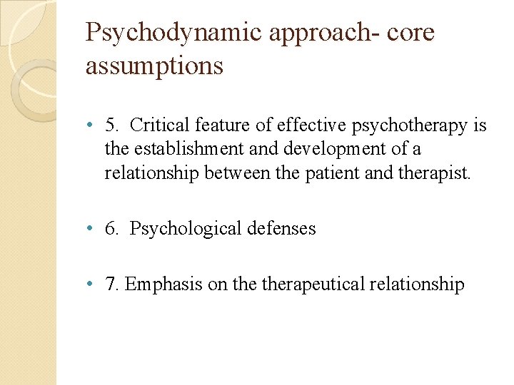 Psychodynamic approach- core assumptions • 5. Critical feature of effective psychotherapy is the establishment