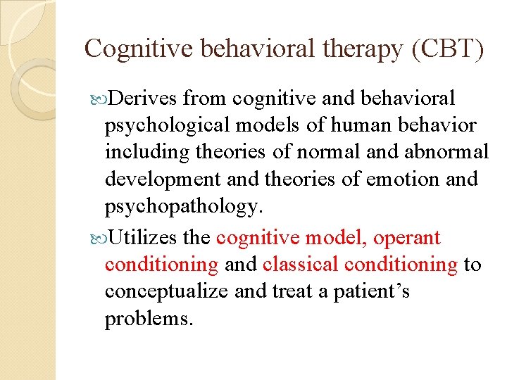 Cognitive behavioral therapy (CBT) Derives from cognitive and behavioral psychological models of human behavior