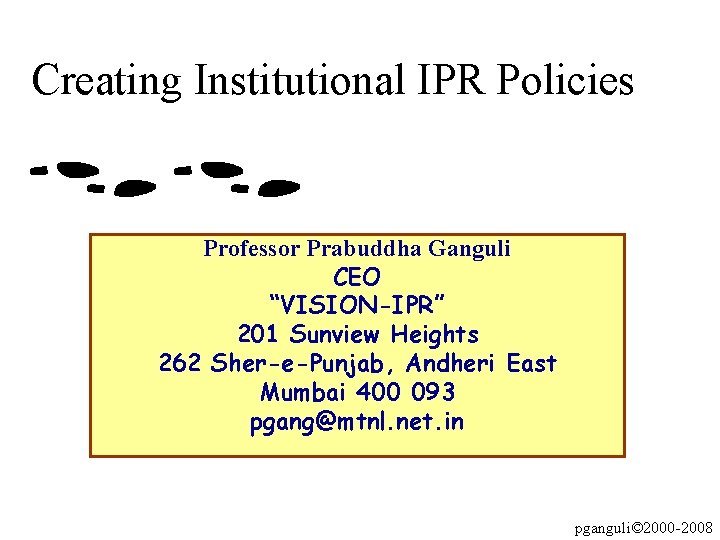 Creating Institutional IPR Policies Professor Prabuddha Ganguli CEO “VISION-IPR” 201 Sunview Heights 262 Sher-e-Punjab,