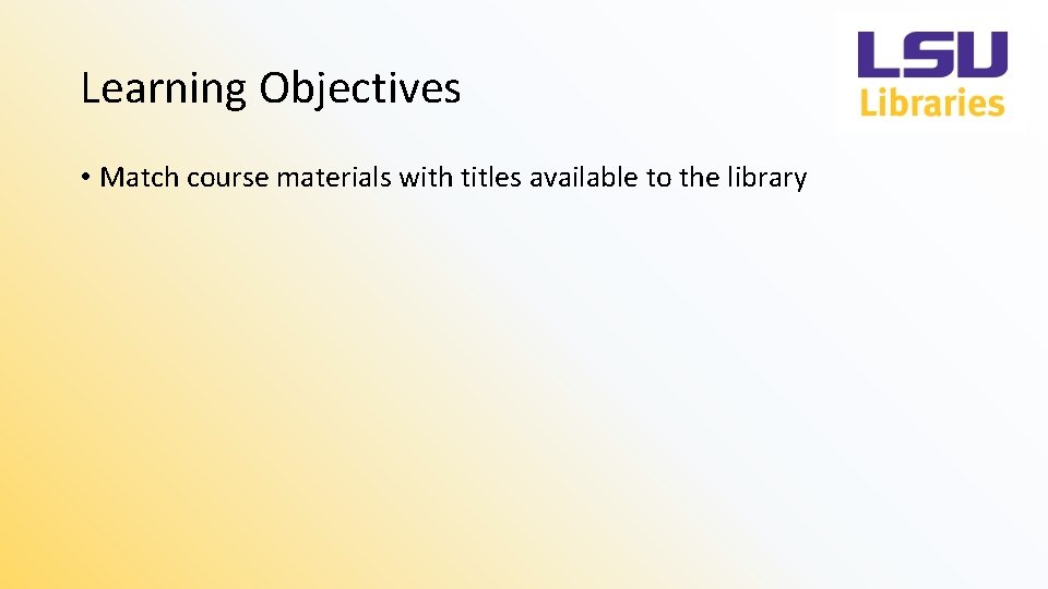 Learning Objectives • Match course materials with titles available to the library 