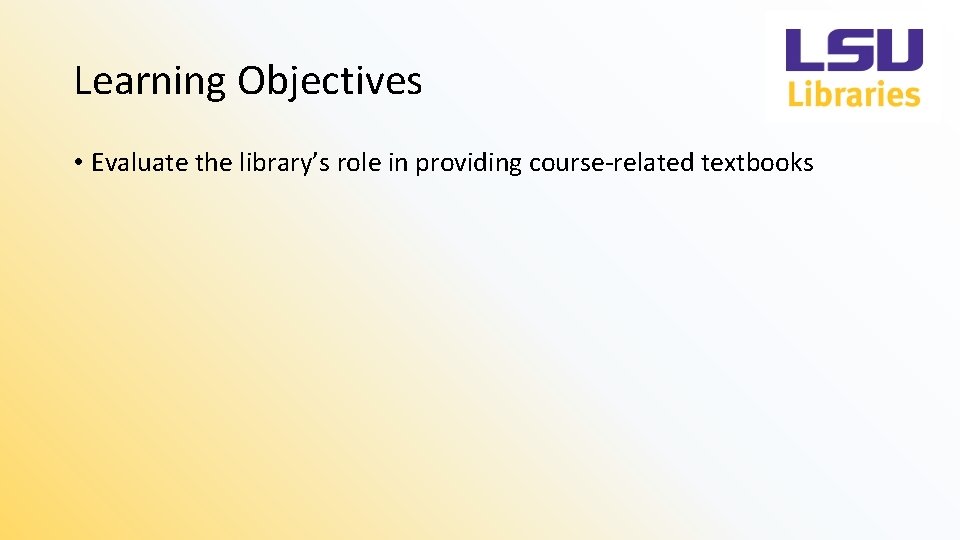 Learning Objectives • Evaluate the library’s role in providing course-related textbooks 