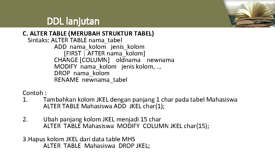 DDL lanjutan C. ALTER TABLE (MERUBAH STRUKTUR TABEL) Sintaks: ALTER TABLE nama_tabel ADD nama_kolom