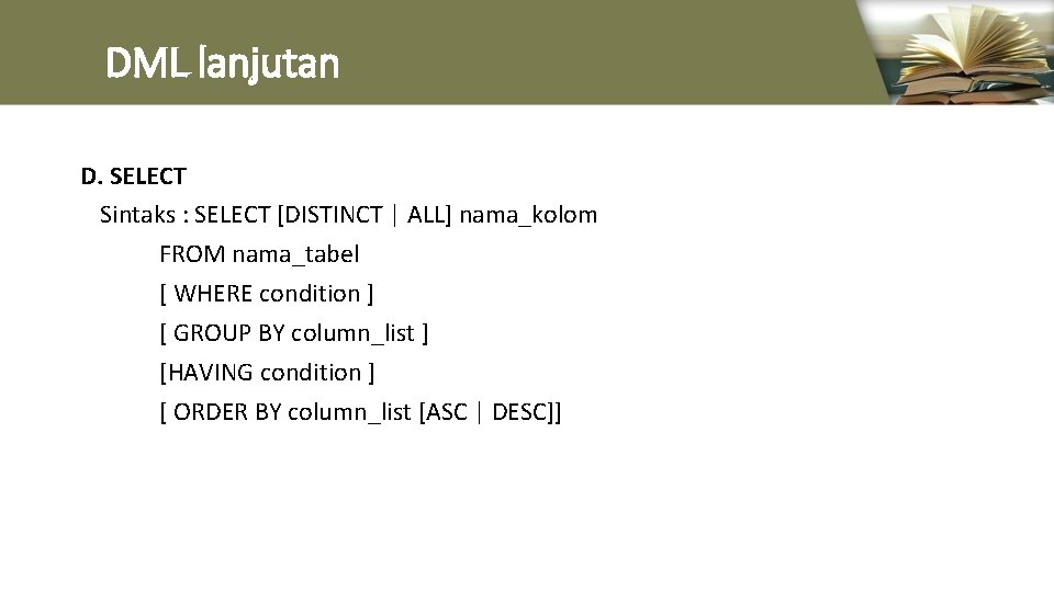 DML lanjutan D. SELECT Sintaks : SELECT [DISTINCT | ALL] nama_kolom FROM nama_tabel [