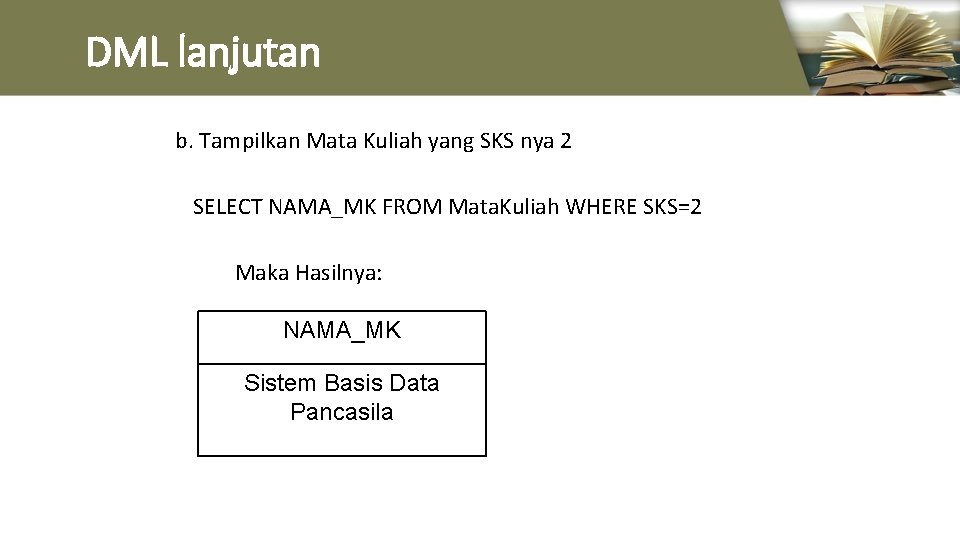 DML lanjutan b. Tampilkan Mata Kuliah yang SKS nya 2 SELECT NAMA_MK FROM Mata.