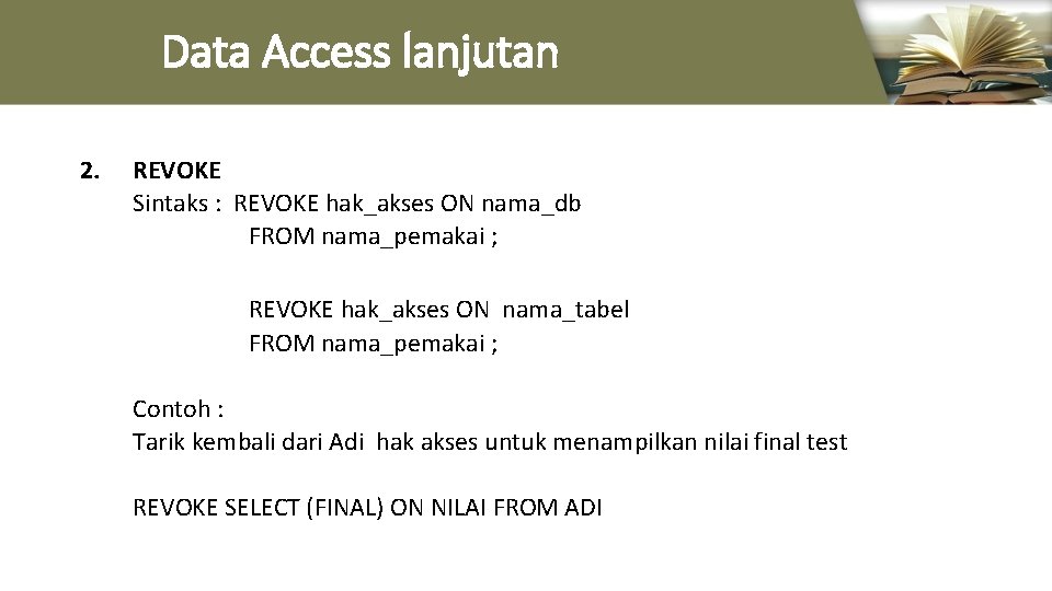 Data Access lanjutan 2. REVOKE Sintaks : REVOKE hak_akses ON nama_db FROM nama_pemakai ;