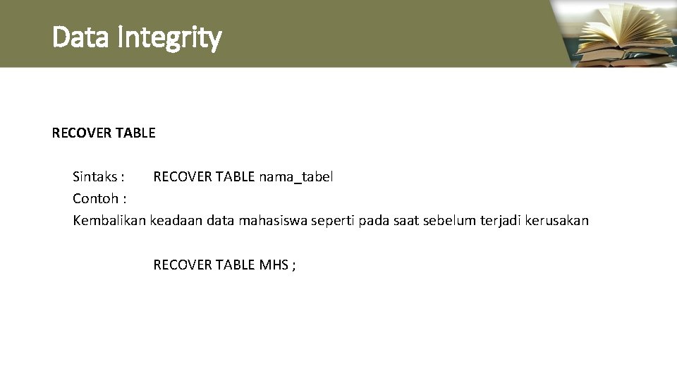 Data Integrity RECOVER TABLE Sintaks : RECOVER TABLE nama_tabel Contoh : Kembalikan keadaan data