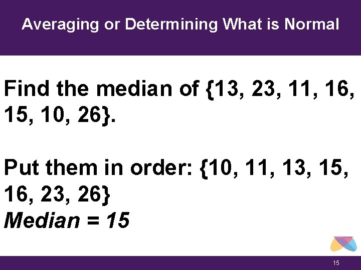 Averaging or Determining What is Normal Find the median of {13, 23, 11, 16,
