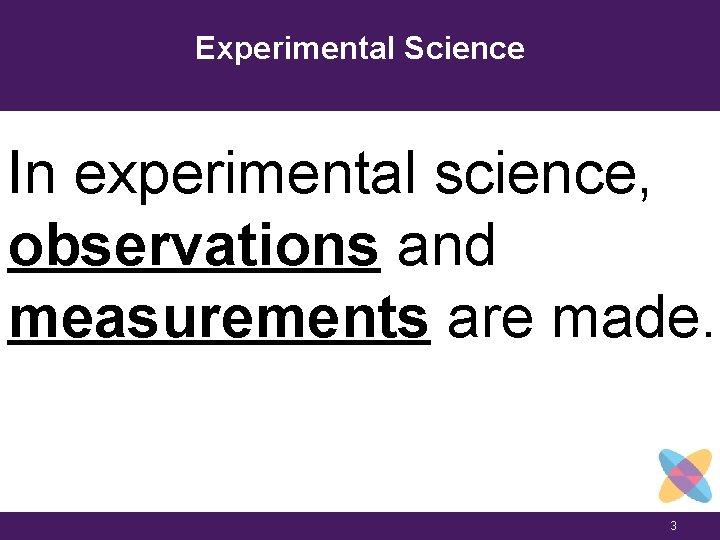 Experimental Science In experimental science, observations and measurements are made. 3 