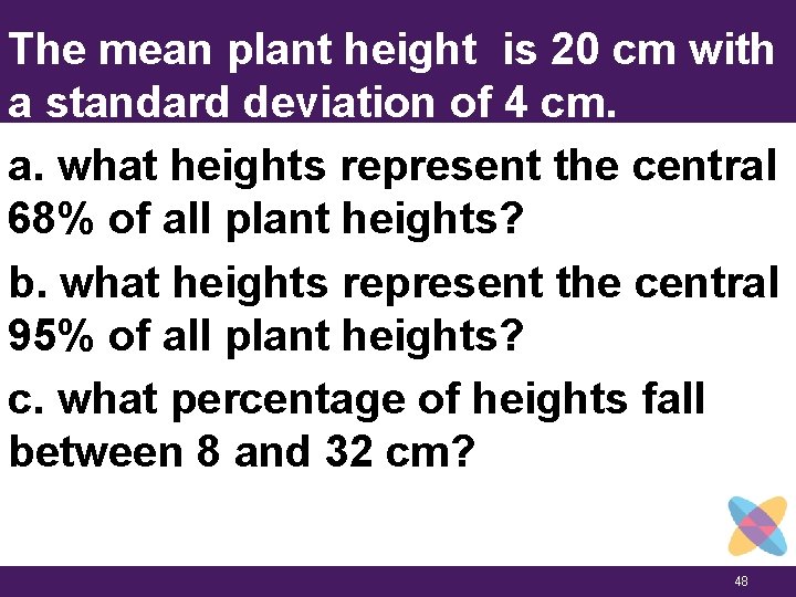 The mean plant height is 20 cm with a standard deviation of 4 cm.