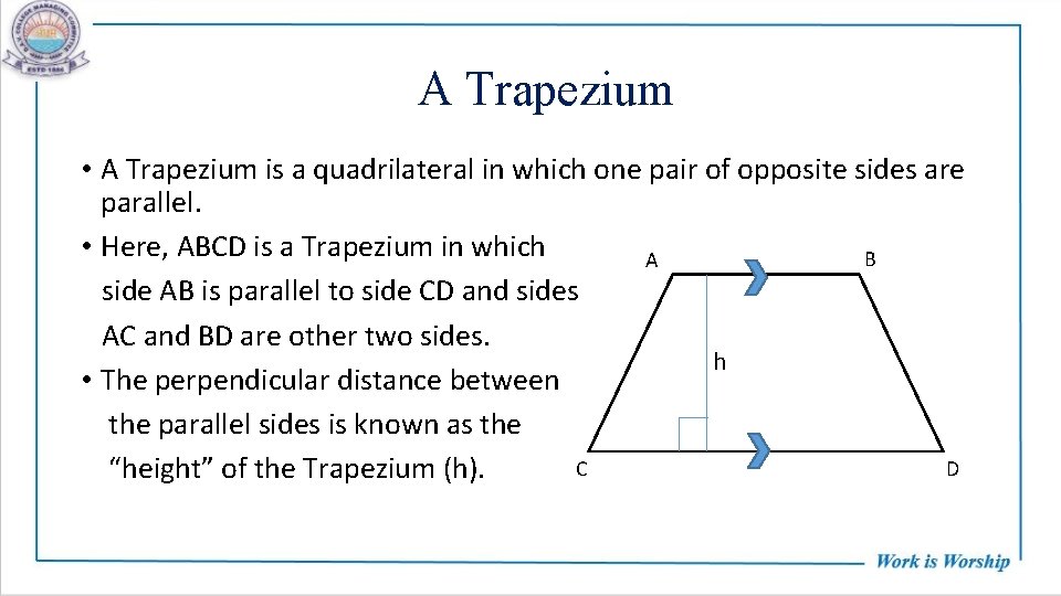 A Trapezium • A Trapezium is a quadrilateral in which one pair of opposite
