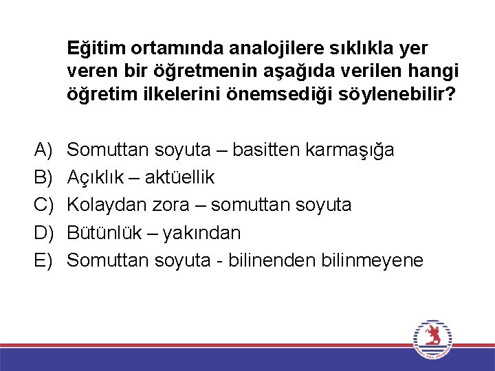 Eğitim ortamında analojilere sıklıkla yer veren bir öğretmenin aşağıda verilen hangi öğretim ilkelerini önemsediği