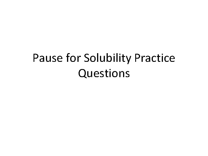 Pause for Solubility Practice Questions 