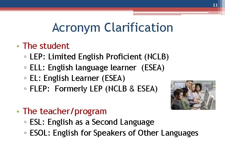 11 Acronym Clarification • The student ▫ ▫ LEP: Limited English Proficient (NCLB) ELL: