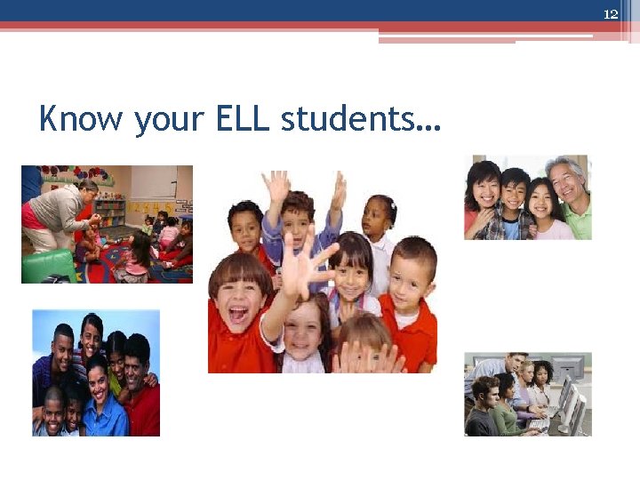 12 Know your ELL students… 