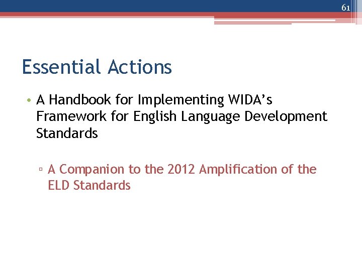 61 Essential Actions • A Handbook for Implementing WIDA’s Framework for English Language Development