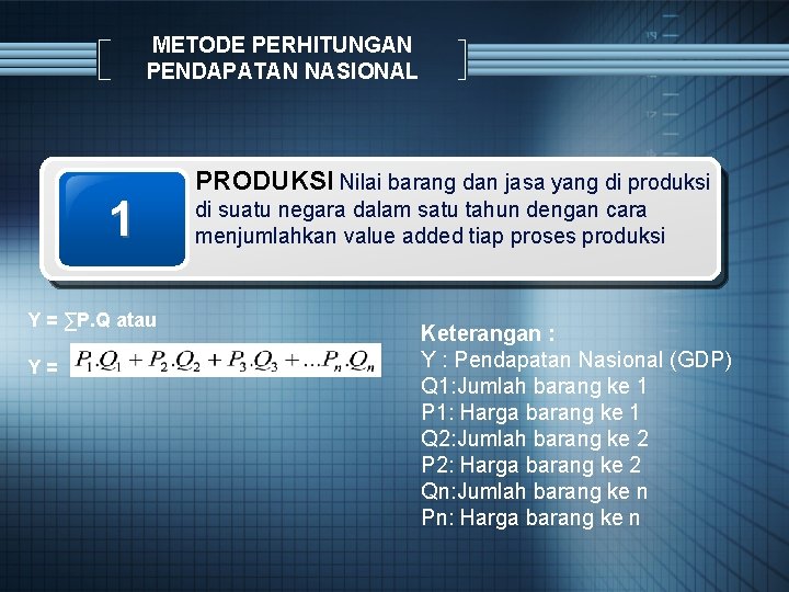METODE PERHITUNGAN PENDAPATAN NASIONAL 1 Y = ∑P. Q atau Y = PRODUKSI Nilai