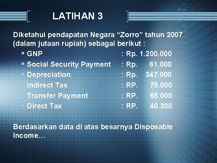 LATIHAN 3 Diketahui pendapatan Negara “Zorro” tahun 2007 (dalam jutaan rupiah) sebagai berikut :