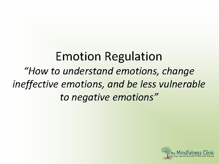 Emotion Regulation “How to understand emotions, change ineffective emotions, and be less vulnerable to