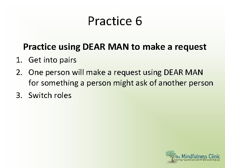 Practice 6 Practice using DEAR MAN to make a request 1. Get into pairs