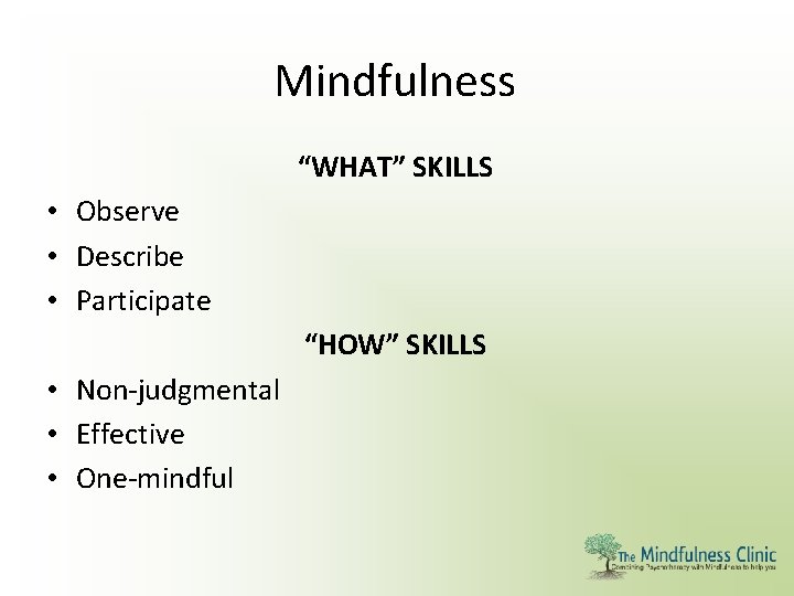 Mindfulness “WHAT” SKILLS • Observe • Describe • Participate “HOW” SKILLS • Non-judgmental •