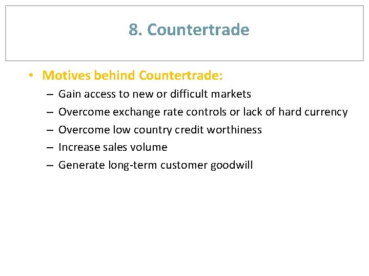 8. Countertrade • Motives behind Countertrade: – – – Gain access to new or