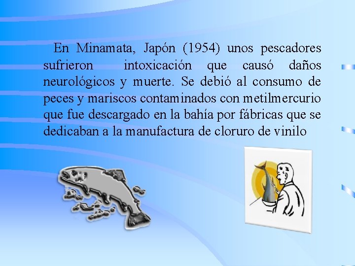 En Minamata, Japón (1954) unos pescadores sufrieron intoxicación que causó daños neurológicos y muerte.