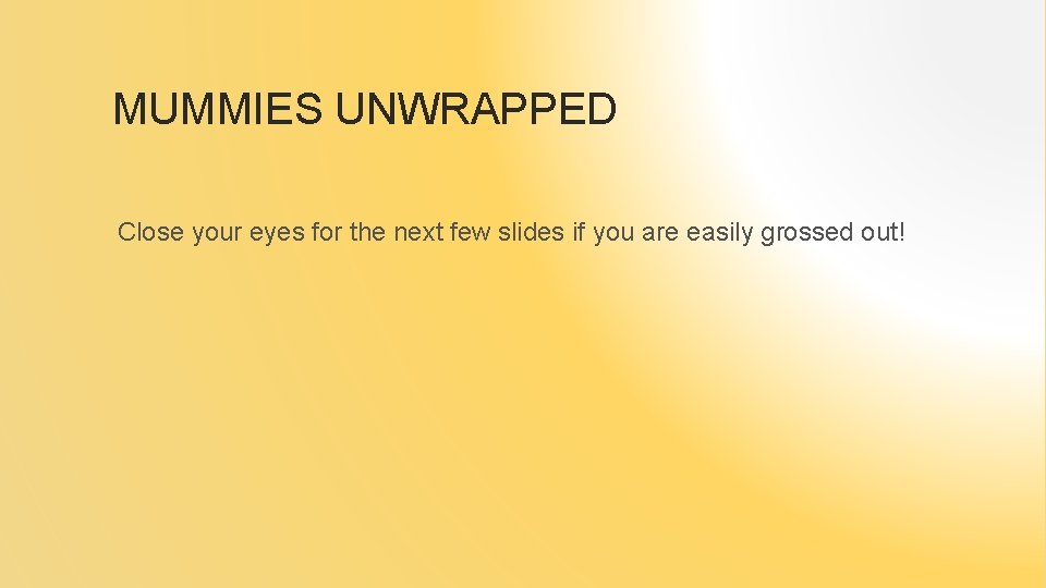 MUMMIES UNWRAPPED Close your eyes for the next few slides if you are easily