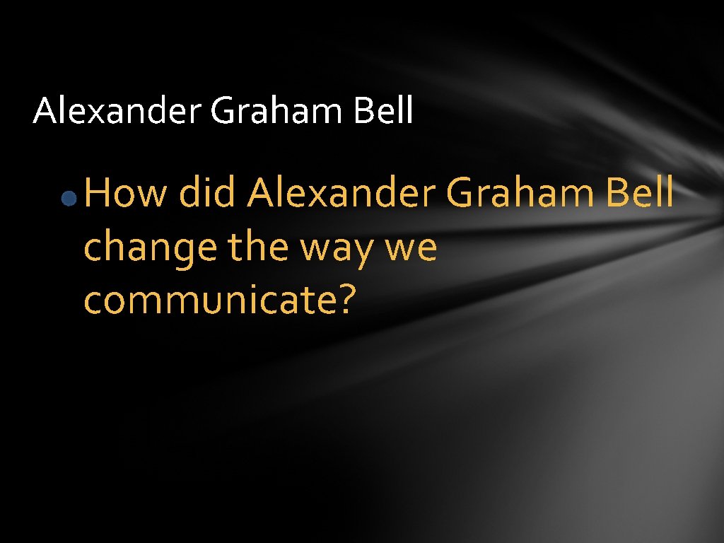 Alexander Graham Bell How did Alexander Graham Bell change the way we communicate? 